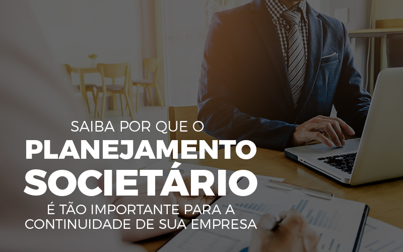 SAIBA POR QUE O PLANEJAMENTO SOCIETARIO